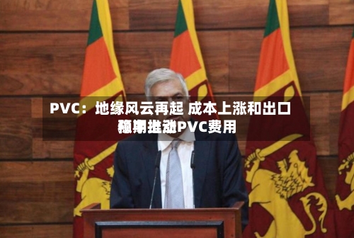 PVC：地缘风云再起 成本上涨和出口预期推动PVC费用稳中上涨-第2张图片