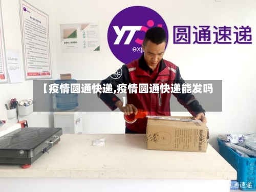 【疫情圆通快递,疫情圆通快递能发吗】